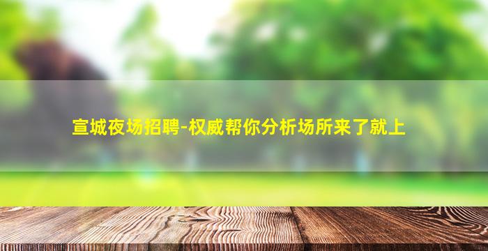 宣城夜场招聘-权威帮你分析场所来了就上